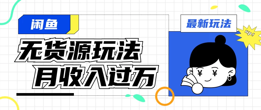闲鱼改版后最新无货源玩法，从0开始小白快速上手，每天2小时月收入过万 - 小萌资源网
