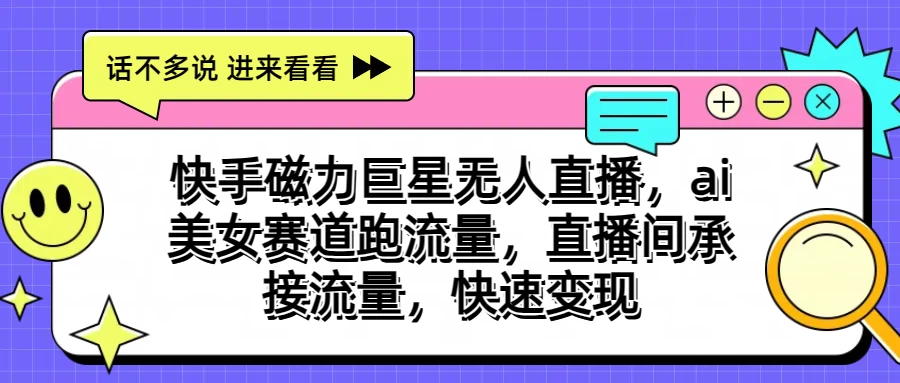 快手磁力聚星无人直播，AI美女赛道跑流量，直播间承接流量，快速变现 - 小萌资源网