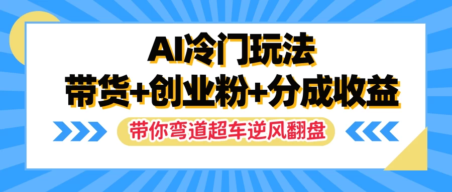 AI冷门玩法，一条视频实现带货+创业粉+分成收益，带你弯道超车实现逆风翻盘 - 小萌资源网