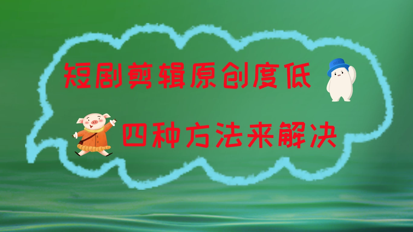 短剧剪辑原创度低，四种方式来解决，去重至关重要 - 小萌资源网