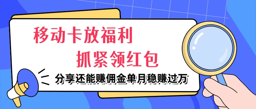 移动卡放福利，抓紧领红包，妥妥的信息差，分享还能赚佣金，单月稳赚过万 - 小萌资源网