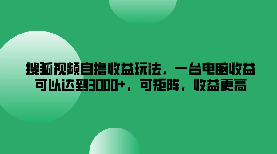 搜狐视频自撸收益玩法，一台电脑收益可以达到3000+，可矩阵，收益更高 - 小萌资源网