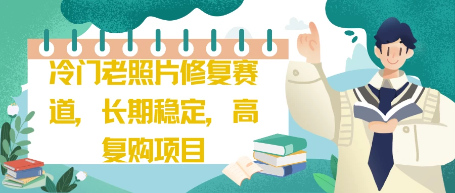 冷门老照片修复赛道，长期稳定，高复购项目 - 小萌资源网