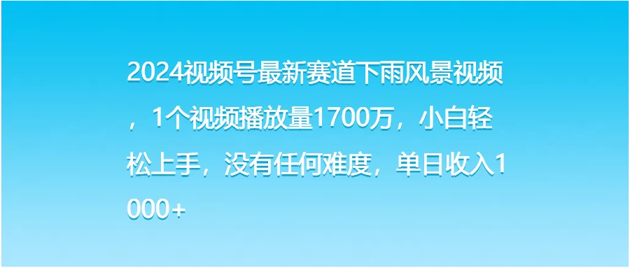 2024视频号最新赛道下雨风景视频，1个视频播放量1700万，小白轻松上手，没有任何难度，单日收入1000+ - 小萌资源网
