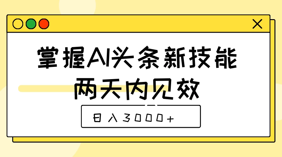 掌握AI头条新技能，两天内见效，日入3000+ - 小萌资源网