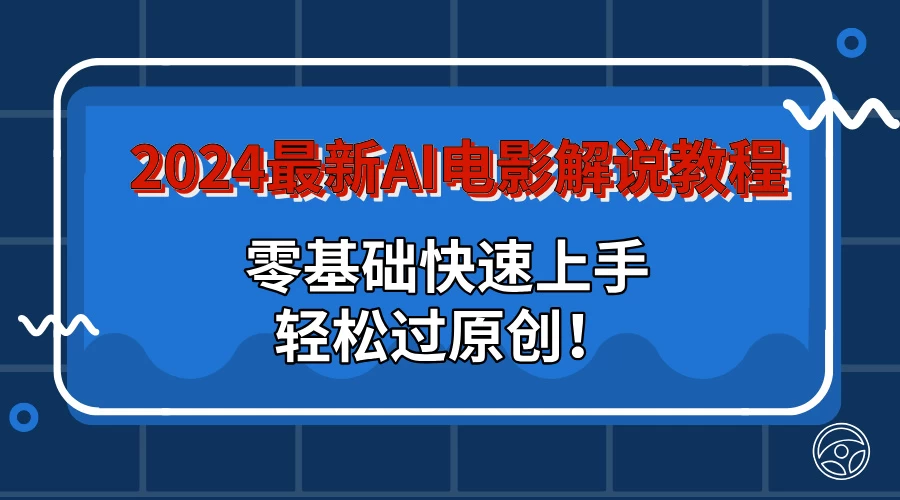 2024最新AI电影解说教程：零基础快速上手，轻松过原创！ - 小萌资源网