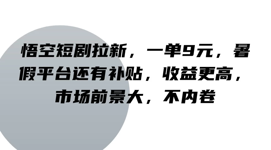 悟空短剧拉新，一单9元，暑假平台还有补贴，收益更高，市场前景大，不内卷 - 小萌资源网