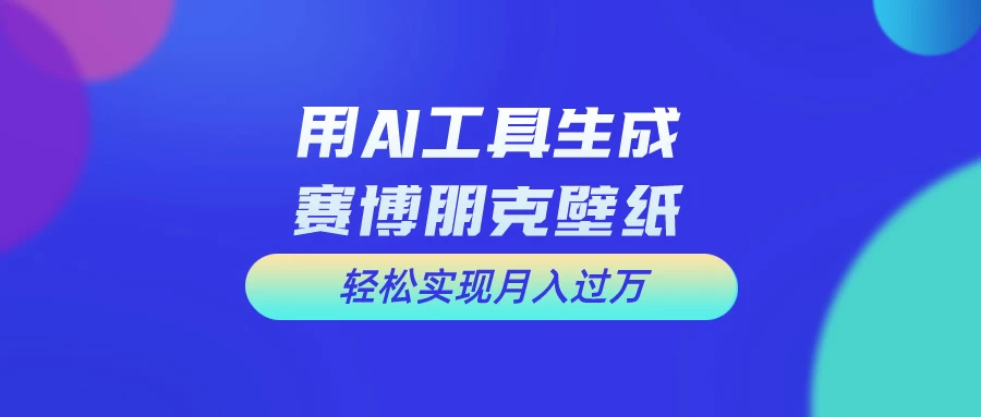 用AI工具设计赛博朋克壁纸，轻松实现月入万+，简单好做 - 小萌资源网