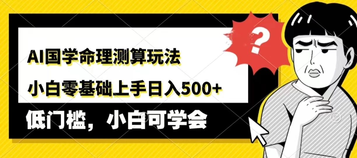 AI国学命理测算玩法，小白零基础上手，日入500+ - 小萌资源网