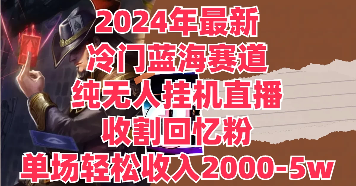 2024年最新冷门蓝海赛道，纯无人挂机直播，收割回忆粉，单场收入轻松2000-5W+ - 小萌资源网