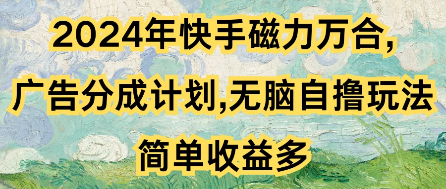 2024年快手磁力万合，广告分成计划无脑自撸玩法，简单收益多 - 小萌资源网