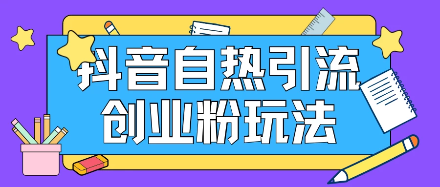 抖音引流创业粉自热玩法，日引200+精准粉，可批量操做 - 小萌资源网