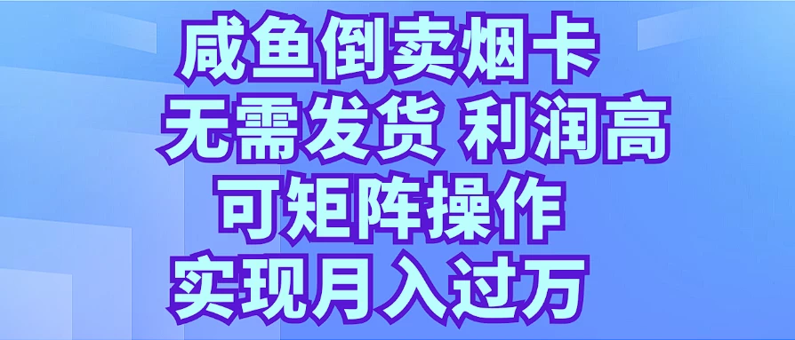 咸鱼倒卖烟卡，无需发货，利润高，可矩阵操作，实现月入过万 - 小萌资源网