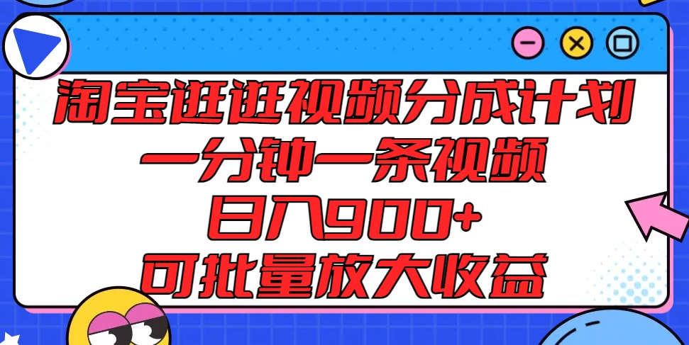 淘宝逛逛视频分成计划，一分钟一条视频，日入900+，可批量放大收益 - 小萌资源网