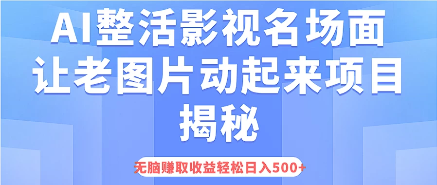 AI整活影视名场面，让老图片动起来等项目揭秘，无脑赚取收益，轻松日入500+ - 小萌资源网