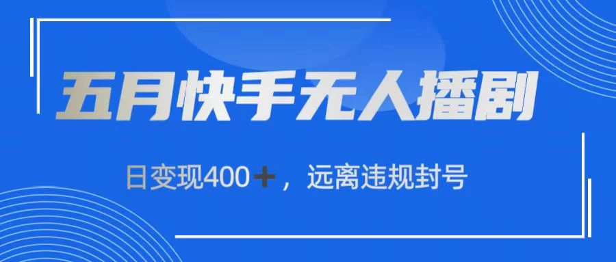 五月快手无人播剧，日变现400+，远离违规封号 - 小萌资源网