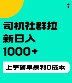 司机社群拉新日入1K，上手简单，简单粗暴0成本，单号收益1000+ - 小萌资源网