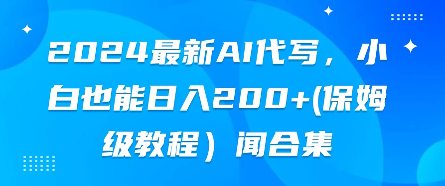 2024最新AI代写，小白也能日入200+（保姆级教程） - 小萌资源网