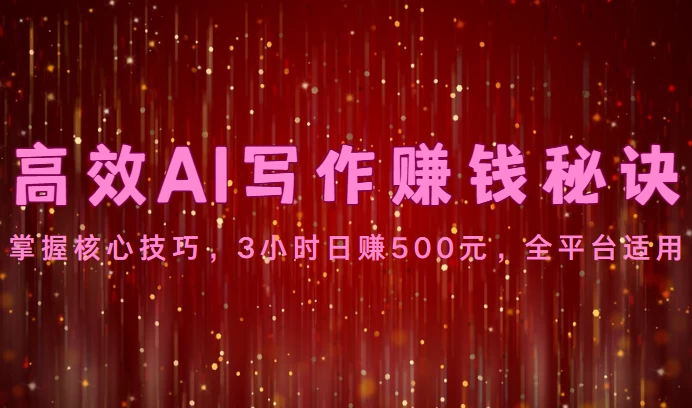 高效AI写作赚钱秘诀：掌握核心技巧，3小时日赚500元，全平台适用 - 小萌资源网