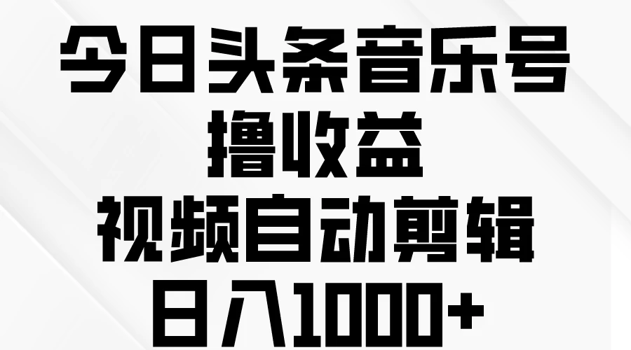 今日头条音乐号撸收益，视频自动剪辑，日入￥1000+ - 小萌资源网