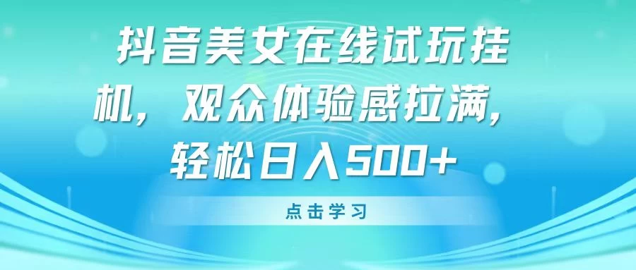 抖音美女在线试玩挂机，观众体验感拉满，轻松日入500+ - 小萌资源网