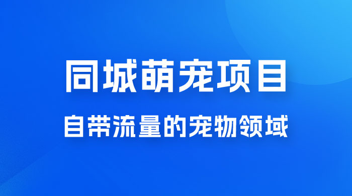 超级市场自带流量的宠物领域，同城萌宠项目冷门方法打破热门市场，小白轻松 600+ - 小萌资源网