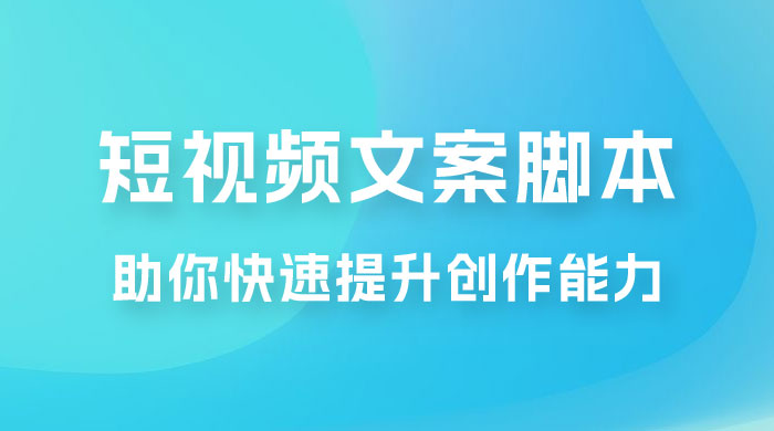 爆款短视频文案脚本课，助你快速提升创作能力，获取顶级的流量密码！ - 小萌资源网
