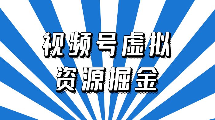 外面收费 2980 的视频号虚拟资源掘金项目：0成本变现，一单 69 元，单月收益 1.1w - 小萌资源网