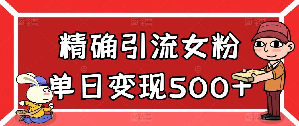 精确引流女粉，单日变现500+，高复购，保姆级教程 - 小萌资源网
