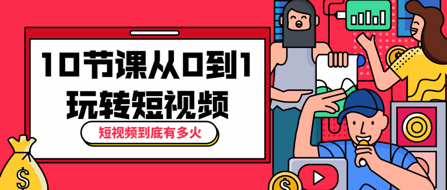 10节课从0到1玩转短视频 - 小萌资源网