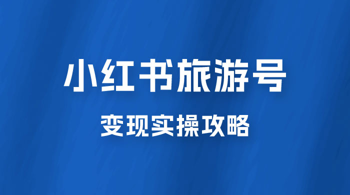 十一旅游风口，小红书旅游号变现实操攻略，7天变现 6W+ - 小萌资源网