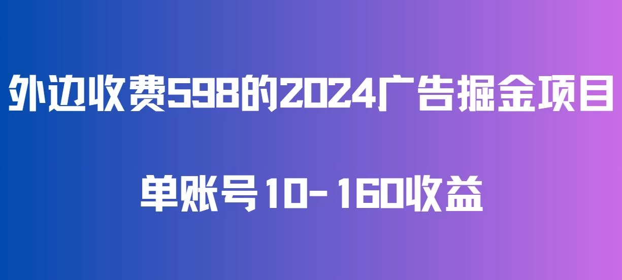 外边收费598的广告掘金项目，单账号10-160收益，保姆式教学 - 小萌资源网
