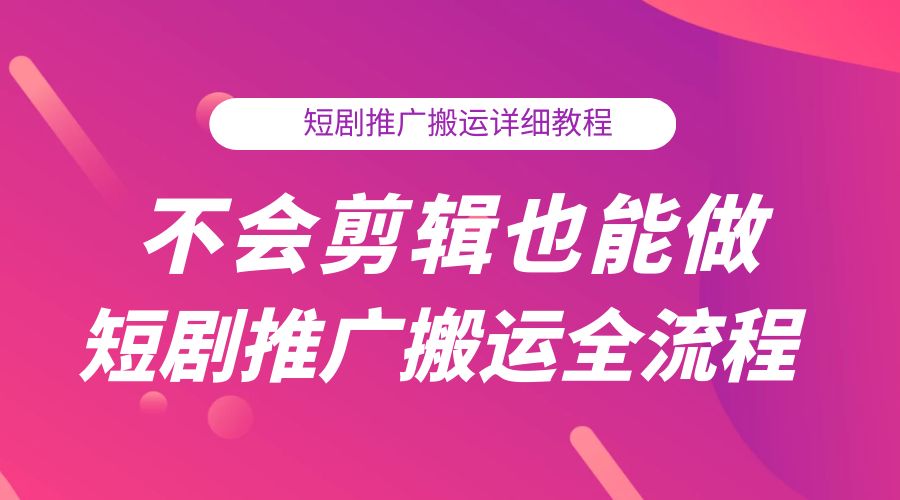 不会剪辑也能做短剧推广搬运全流程：短剧推广搬运详细教程 - 小萌资源网