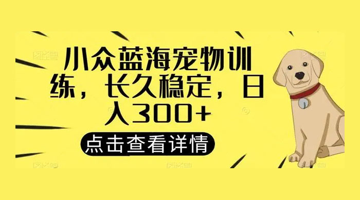 宠物训练项目，适合女生做的小众赛道，长久稳定，日入 300+ - 小萌资源网