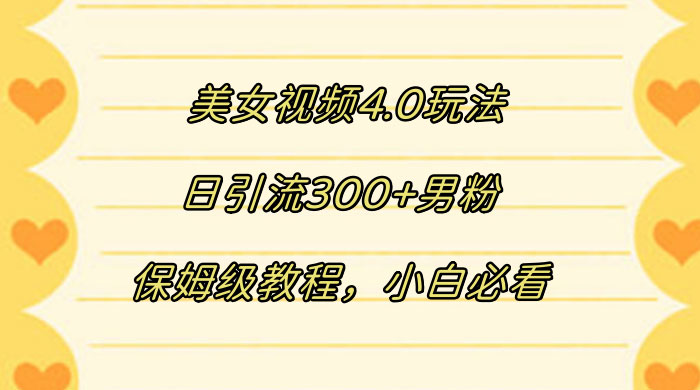 美女视频 4.0 玩法，日引流 300+ 男粉，保姆级教程，小白必看 - 小萌资源网