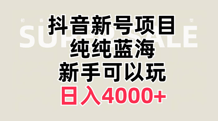 抖音新号项目，蓝海赛道，必须是新账号，日入 4000+ - 小萌资源网