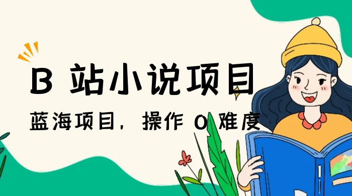 B 站小说项目，蓝海项目，操作 0 难度，可做长久生意 - 小萌资源网