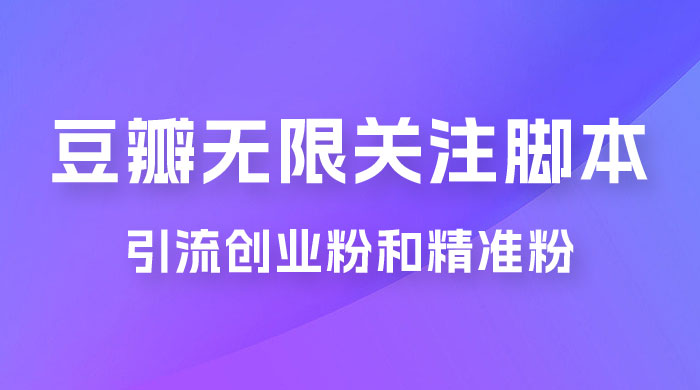 豆瓣无限关注脚本，引流创业粉和精准粉（附教程及工具） - 小萌资源网