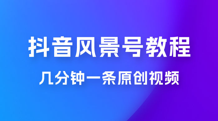 抖音风景号制作教程，几分钟一条原创视频，轻松日入200＋ - 小萌资源网