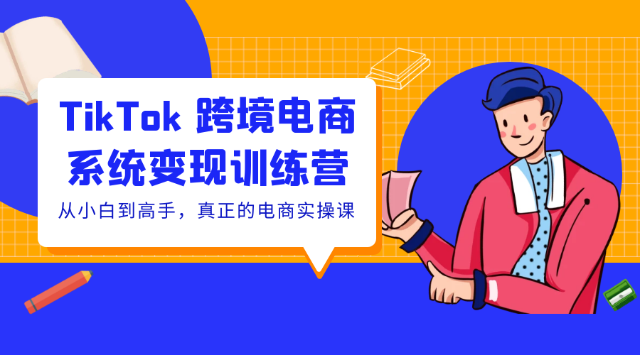 TikTok 跨境电商系统变现训练营：从小白到高手，真正的电商实操课「 35 节课」 - 小萌资源网