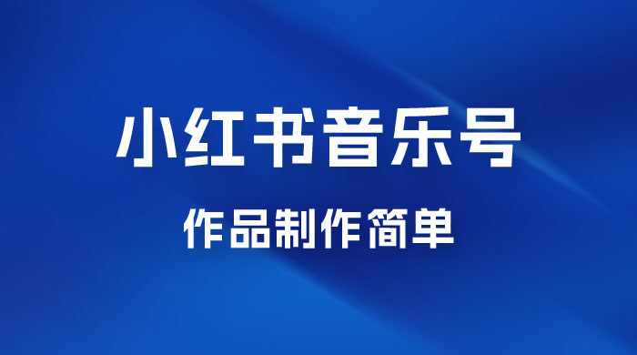 最新赛道小红书音乐号，素材多作品制作简单宝妈轻松月入 6000+ - 小萌资源网