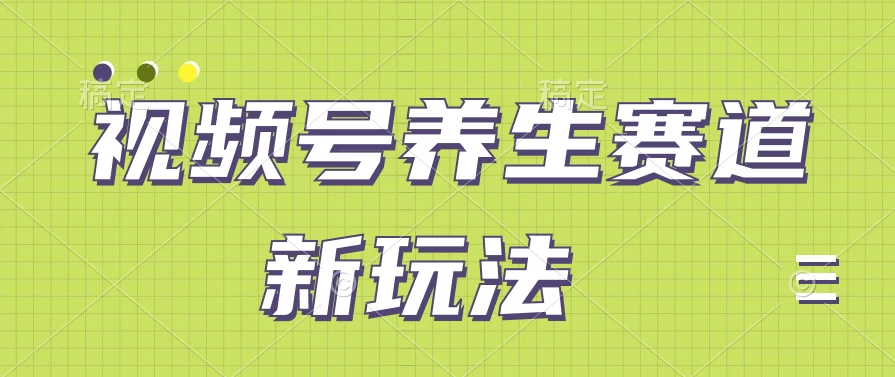 视频号养生赛道新玩法，只需一部手机日入500+，无需剪辑也能条条原创 - 小萌资源网