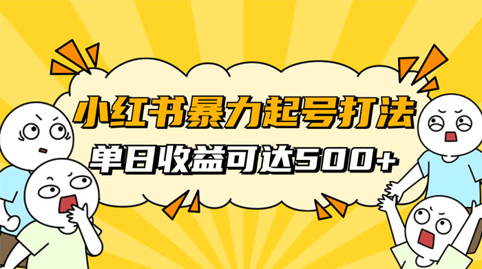 小红书暴力起号秘籍，11 月最新玩法，单天变现 500+，素人冷启动自媒体创业【揭秘】 - 小萌资源网