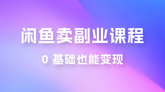 闲鱼虚拟电商，卖副业课程，0 基础也能变现，一天最高 200+ - 小萌资源网