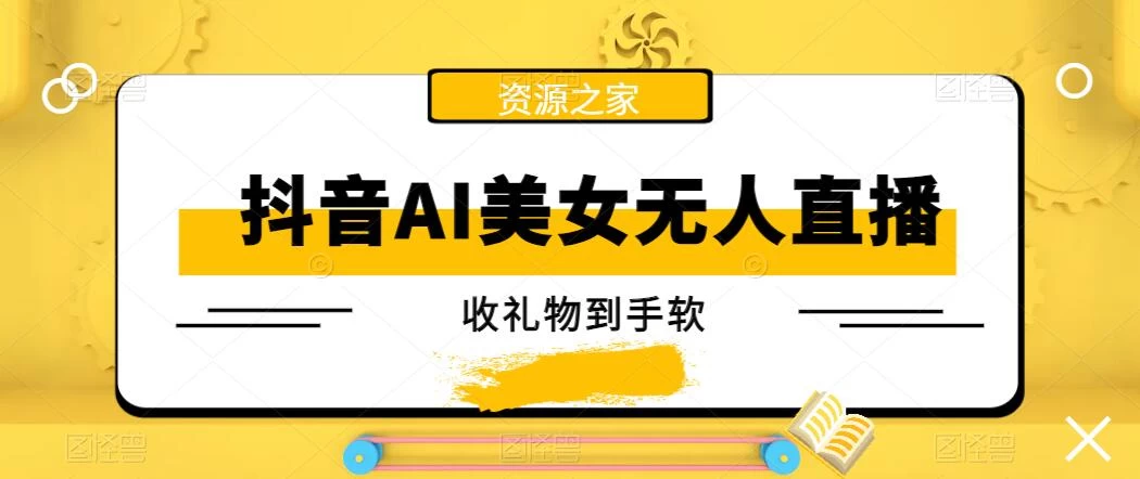 抖音AI美女无人直播，收礼物到手软，单号日入1000+，保姆级教程 - 小萌资源网