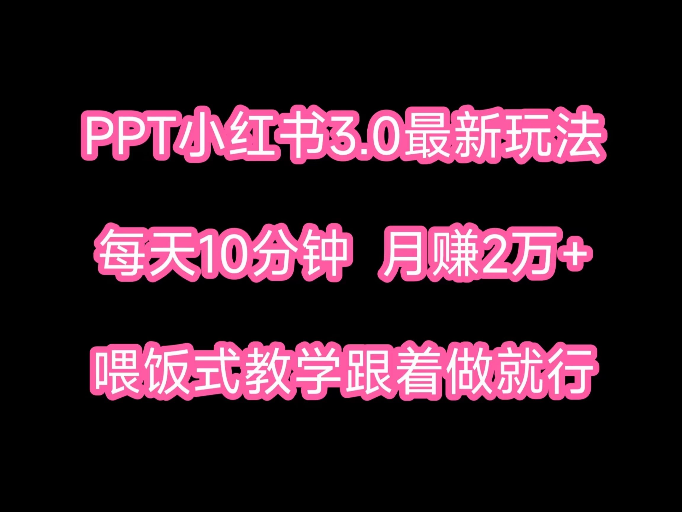 PPT小红书蓝海项目，每天十分钟，一月两万+喂饭式教学，跟着做就行 - 小萌资源网