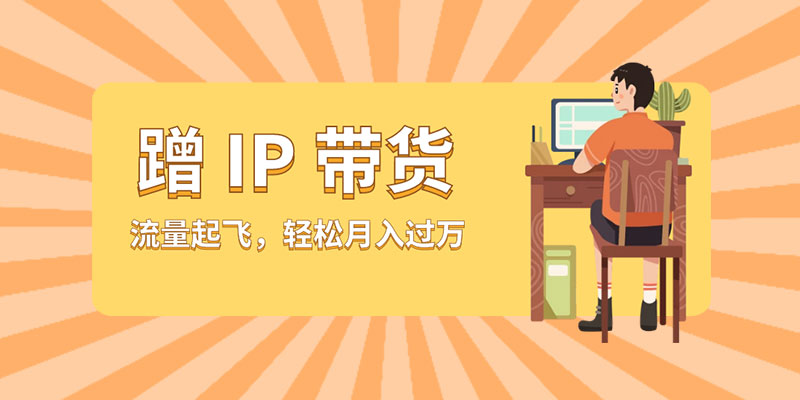 蹭 IP 带货：流量起飞，轻松月入过万 - 小萌资源网