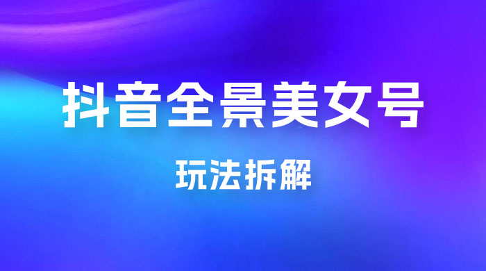 抖音全景 3D 美女号玩法拆解，纯虚拟资源玩法，完全 0 成本，超级蓝海（附带资料） - 小萌资源网
