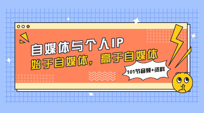 自媒体与个人 IP，始于自媒体，高于自媒体（101 节音频+资料） - 小萌资源网