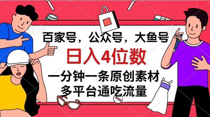 百家号，公众号，大鱼号，一分钟一条原创素材，多平台通吃流量，日入 4 位数 - 小萌资源网